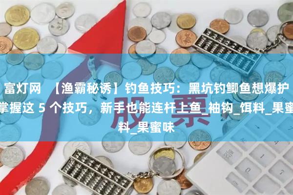 富灯网  【渔霸秘诱】钓鱼技巧：黑坑钓鲫鱼想爆护？掌握这 5 个技巧，新手也能连杆上鱼_袖钩_饵料_果蜜味