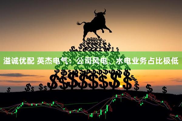溢诚优配 英杰电气：公司风电、水电业务占比极低