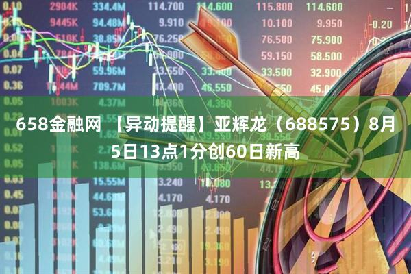 658金融网 【异动提醒】亚辉龙（688575）8月5日13点1分创60日新高