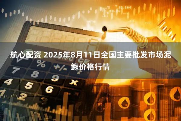 航心配资 2025年8月11日全国主要批发市场泥鳅价格行情