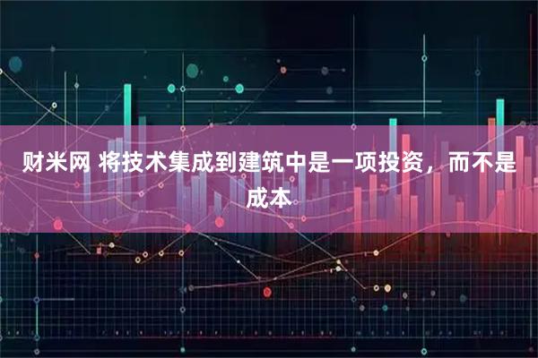 财米网 将技术集成到建筑中是一项投资，而不是成本