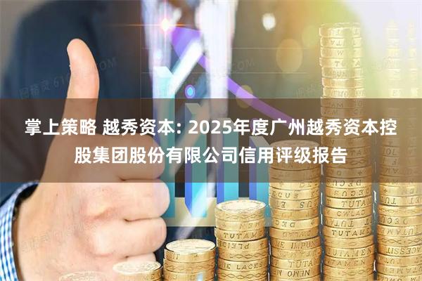 掌上策略 越秀资本: 2025年度广州越秀资本控股集团股份有限公司信用评级报告