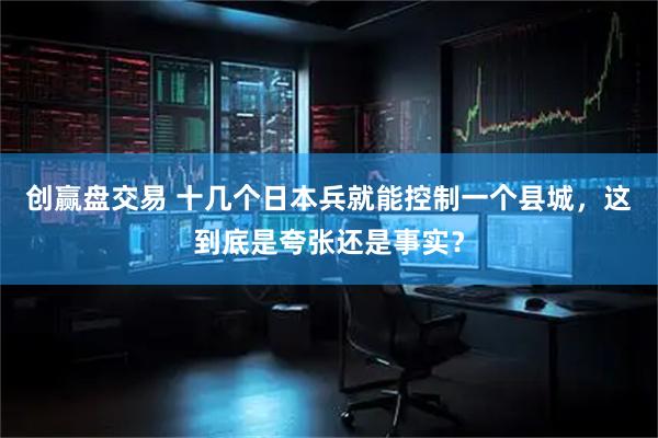 创赢盘交易 十几个日本兵就能控制一个县城，这到底是夸张还是事实？