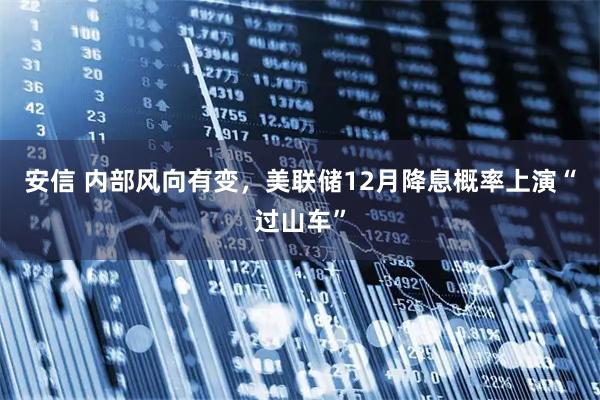 安信 内部风向有变,美联储12月降息概率上演“过山车”
