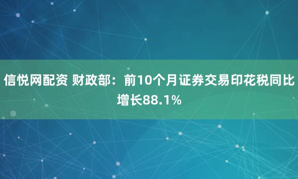 信悦网配资 财政部:前10个月证券交易印花税同比增长88.1%