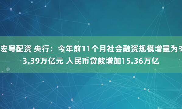 宏粤配资 央行:今年前11个月社会融资规模增量为33.39万亿元 人民币贷款增加15.36万亿
