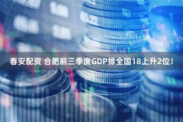 春安配资 合肥前三季度GDP排全国18上升2位！