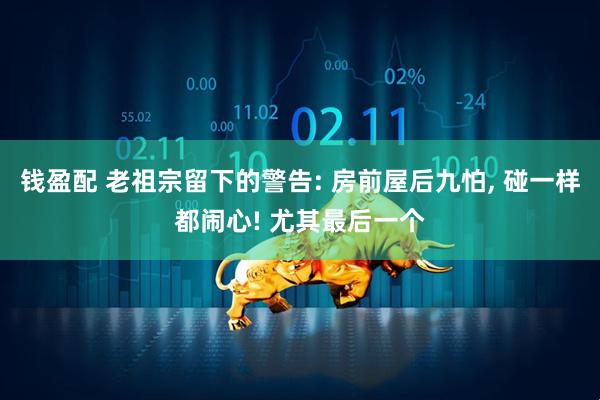 钱盈配 老祖宗留下的警告: 房前屋后九怕, 碰一样都闹心! 尤其最后一个