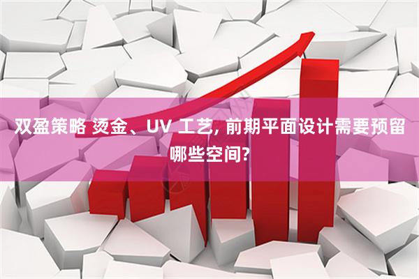双盈策略 烫金、UV 工艺, 前期平面设计需要预留哪些空间?